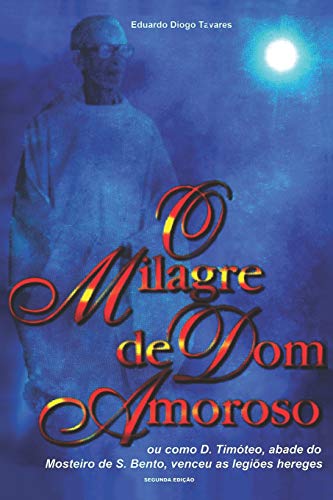 O Milagre de Dom Amoroso: Ou como D. Timóteo, abade do Mosteiro de S. Bento, venceu as legiões hereges (Portuguese Edition)