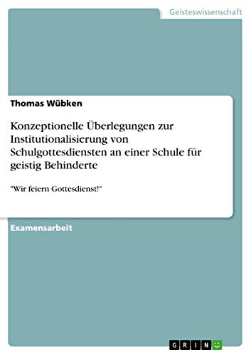 Konzeptionelle Überlegungen zur Institutionalisierung von Schulgottesdiensten an einer Schule für geistig Behinderte: "Wir feiern Gottesdienst!" (German Edition)