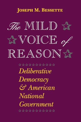 The Mild Voice of Reason: Deliberative Democracy and American National Government (American Politics and Political Economy Series)
