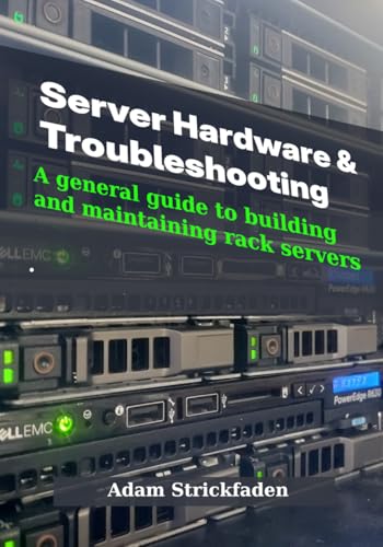 Server Hardware & Troubleshooting: A General Guide To Building and Maintaining Rack Servers
