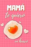  MAMÁ, TE QUIERO UN HUEVO: DIARIO, AGENDA, CUADERNO DE NOTAS O APUNTES  REGALO CREATIVO Y ORIGINAL  DÍA DE LA MADRE  CUMPLEAÑOS.