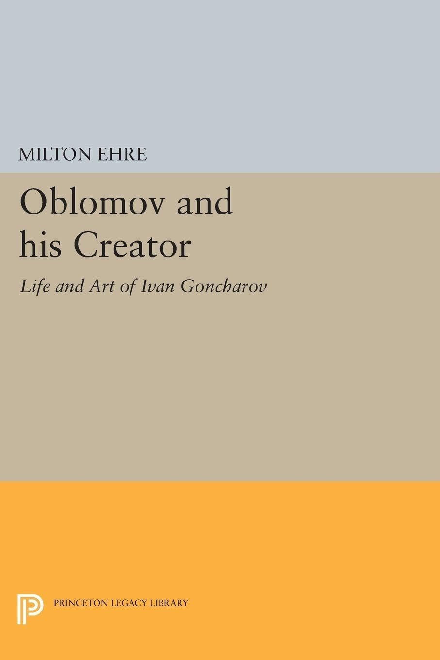 Oblomov and his Creator: Life and Art of Ivan Goncharov (Studies of the Harriman Institute, Columbia University)