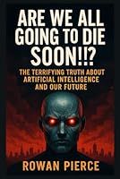 Are We All Going to DIE Soon!!?: The Terrifying Truth About Artificial Intelligence and Our Future B0FVFSKN8M Book Cover