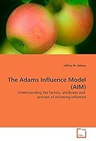The Adams Influence Model (AIM): Understanding the factors, attributes and process of achieving influence 3639147502 Book Cover