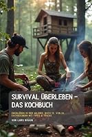 Survival Überleben - Das Kochbuch: Überleben in der Wildnis, Buch 12. von 14. Sachbüchern mit Tipps & Tricks. (German Edition) B0F66KTD5H Book Cover