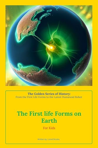 The First Life Forms on Earth (The Golden Series of History: From the First Life Forms to the Latest Humanoid Robot Book 1)