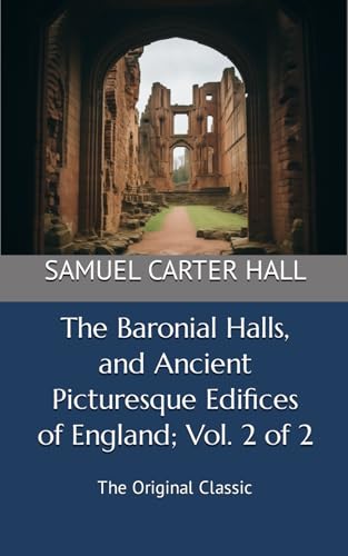 The Baronial Halls, and Ancient Picturesque Edifices of England; Vol. 2 of 2: The Original Classic