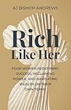 Rich Like Her: Four Women Redefining Success, Reclaiming Power, and Navigating Wealth on Their Own Terms