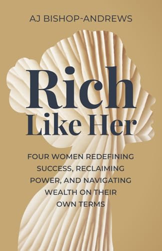Rich Like Her: Four Women Redefining Success, Reclaiming Power, and Navigating Wealth on Their Own Terms