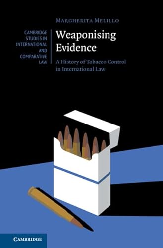Weaponising Evidence: A History of Tobacco Control in International Law (Cambridge Studies in International and Comparative Law)