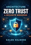  Architecture Zero Trust & Sécurité Moderne: Mettre En Place Une Sécurité Avancée Basée Sur Le Principe « Ne Jamais Faire Confiance », Gestion Des ... Cloud Et Protection Des Données Critiques