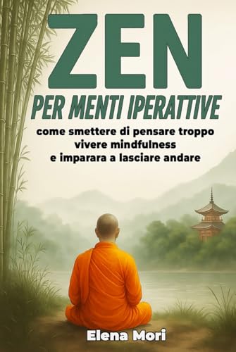 Zen per Menti Iperattive: come smettere di pensare troppo, vivere mindfulness e imparare a lasciare andare (Italian Edition)