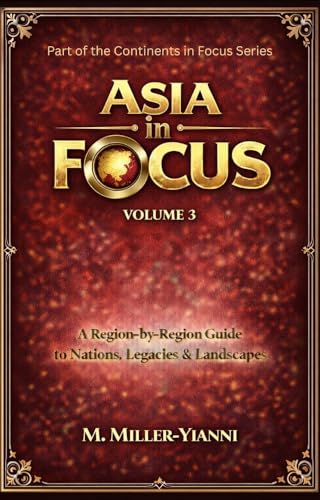 Asia in Focus: A Region-by-Region Guide to Nations, Legacies & Landscapes (Continents in Focus: A Region-by-Region Guide to Nations, Legacies & Landscapes Book 3) (English Edition)