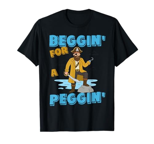Beggin' for A Peggin' Funny Pirate Offensive Inappropriate T-Shirt