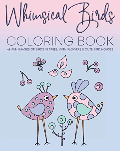 Whimsical Birds Coloring Book: 48 Fun images of birds in trees, with flowers & cute bird houses. Adult relaxation coloring book.