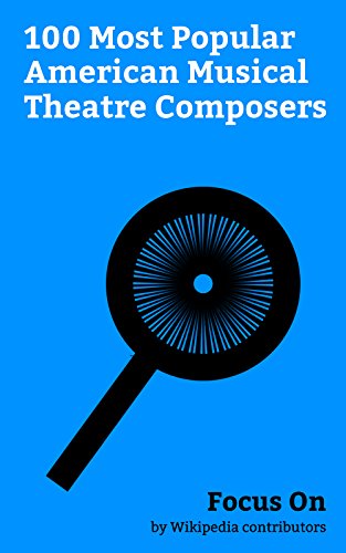 Focus On: 100 Most Popular American Musical Theatre Composers: Lin-Manuel Miranda, Trey Parker, David Byrne, Cole Porter, George Gershwin, Stephen Sondheim, ... Philip Glass, etc. (English Edition)