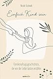 Einfach Kind sein: Familienalltagsgeschichten, die von der Liebe Gottes erzählen - Nicole Schmidt 