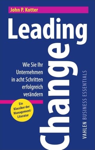 Leading Change: Wie Sie Ihr Unternehmen in acht Schritten erfolgreich verändern (VAHLEN Business Essentials)