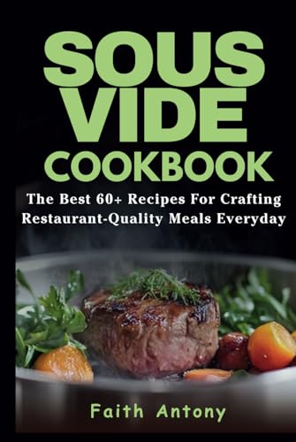 Sous Vide Cookbook: Sous Vide Made Easy: The Best 60+ Recipes For Crafting Restaurant-Quality Meals Every Day