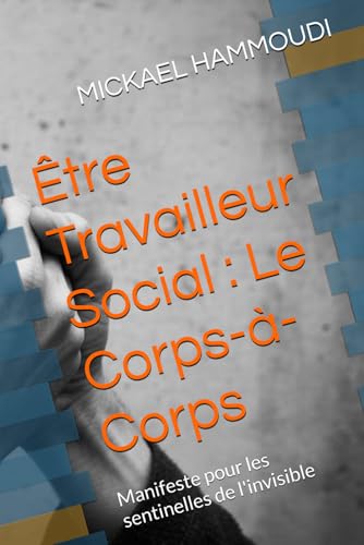 Être Travailleur Social : Le Corps-à-Corps: Manifeste pour les sentinelles de l'invisible