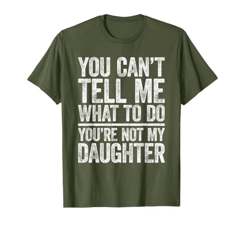 You Can't Tell Me What to Do You're Not My Daughter Shirt T-Shirt, Men, Olive Green, X-Large