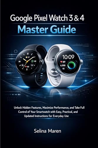 Google Pixel Watch 3 & 4 Master Guide: Unlock Hidden Features, Maximize Performance, and Take Full Control of Your Smartwatch with Easy, Practical, and ... Use (Smartwatch User Guide Series Book 5)