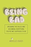 being bad: breaking the rules and becoming everything you're not supposed to be