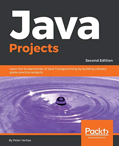 Java Projects: Learn The Fundamentals Of Java 11 Programming By Building Industry Grade Practical Projects, 2Nd Edition