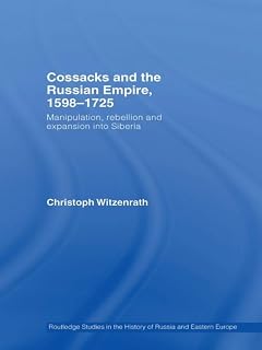 Cossacks and the Russian Empire, 1598–1725: Manipulation, Rebellion and Expansion into Siberia (Routledge Studies in the History of Russia and Eastern Europe Book 8)