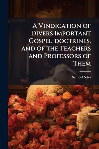 A Vindication of Divers Important Gospel-doctrines, and of the Teachers and Professors of Them: Against the Injurious Reflections & Misrepresentations ... Briant's, Intitled, The Absurdity and Blas