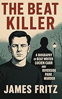 The Beat Killer: A Biography of Beat Writer Lucien Carr and Riverside Park Murder 1481021389 Book Cover