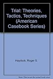 Trial: Theories, Tactics, Techniques (American Casebook Series)