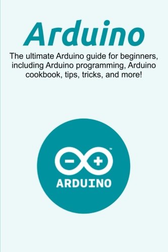 Arduino: The ultimate Arduino guide for beginners, including Arduino ...