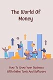  The World Of Money: How To Grow Your Business With Online Tools And Software (English Edition)