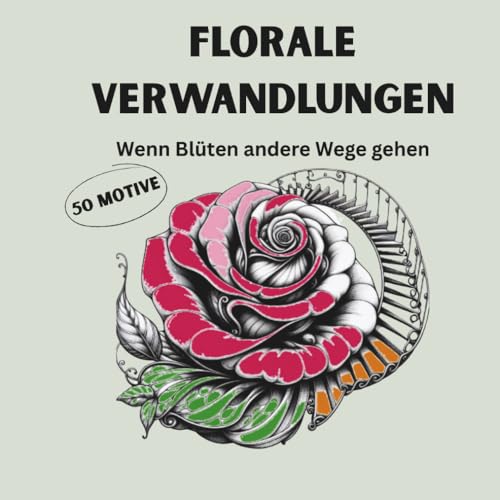 Florale Verwandlungen – 50 überraschende Motive zwischen Natur und Fantasie: Wenn Blüten andere Wege gehen - Malbuch für Erwachsene - surreal-poetische Motive