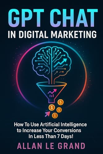 GPT CHAT IN DIGITAL MARKETING: How to Use Artificial Intelligence to Increase Your Conversions in Less than 7 DAYS! (CHATGPT FOR GENIUSES ! Book 8)