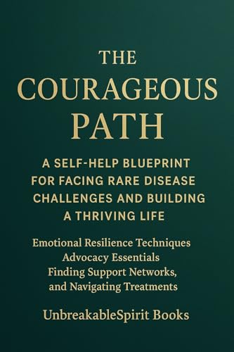 The Courageous Path: A Self-Help Blueprint for Facing Rare Disease Challenges and Building a Thriving Life: Emotional Resilience Techniques, Advocacy Essentials, Finding Support Networks