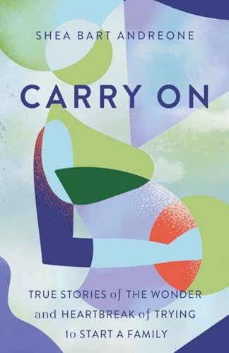 Carry On: True Stories of the Wonder and Heartbreak of Trying To Start a family