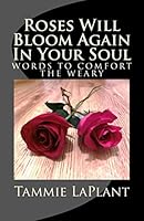 Roses Will Bloom Again In Your Soul: Words to Comfort the Weary 1494417642 Book Cover