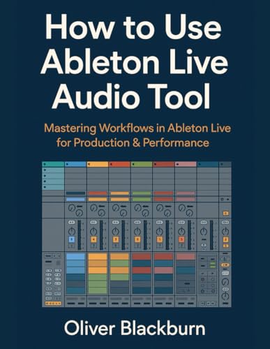 How To Use Ableton Live Audio Tool: Mastering Workflows In Ableton Live For Production & Performance