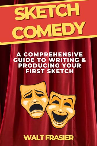 Sketch Comedy: A Comprehensive Guide to Writing & Producing Your First Sketch (Comedy 4 Life Book 3)