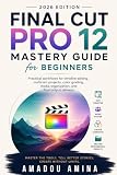  Final Cut Pro 12 Mastery Guide for Beginners (2026 Edition): Practical Workflows for Timeline Editing, Multicam Projects, Color Grading, Media ... design and video editing guide updates)