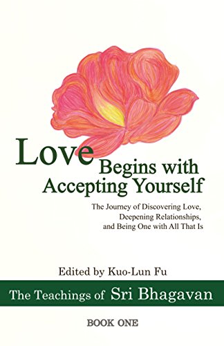 Love Begins with Accepting Yourself: The Journey of Discovering Love, Deepening Relationships, and Being One with All That Is (The Teachings of Sri Bhagavan Book 1)