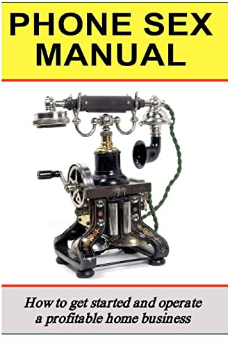 Phone Sex Manual: How To Get Started And Operate A Profitable Home Business