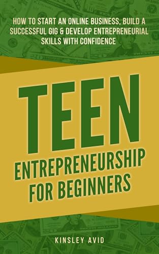 Teen Entrepreneurship for Beginners: How to Start an Online Business, Build a Successful Gig & Develop Entrepreneurial Skills with Confidence