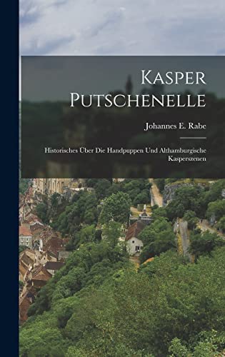 Kasper Putschenelle: Historisches Über Die Handpuppen Und Althamburgische Kasperszenen (German Edition)