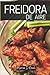 Freidora de aire: Una guía única con recetas sencillas para freír, asar y hornear