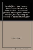 In debt? Help is on the way: From financial distress to financial relief : a consumer's guide to resolving your financial problems, understanding the benefits of personal bankruptcy 0963099337 Book Cover