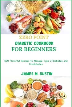 ZERO POINT DIABETIC COOKBOOK FOR BEGINNERS: 500 Flavorful Recipes to Manage Type 2 Diabetes and Prediabetes