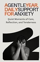 A Gentle Year: Daily Support for Anxiety: Quiet Moments of Care, Reflection, and Tenderness B0F63QTCRZ Book Cover
